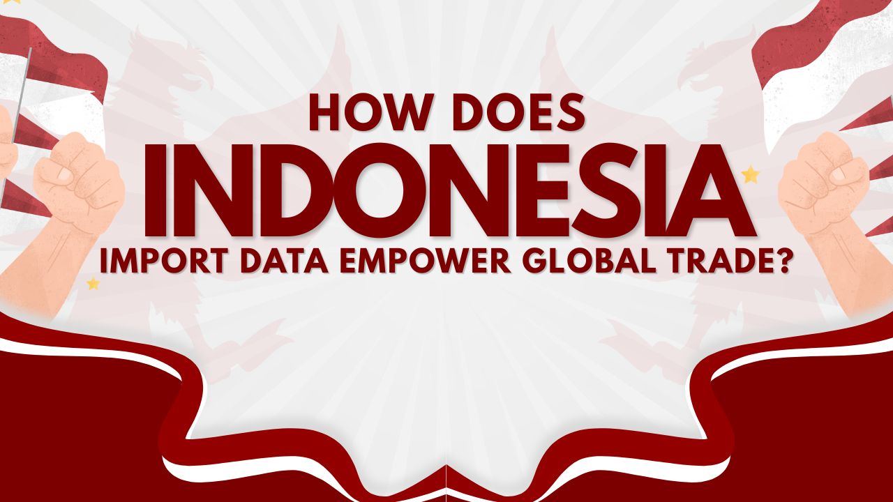 How Does Indonesia Import Data Empower Global Trade? – Exim Trade Blogs